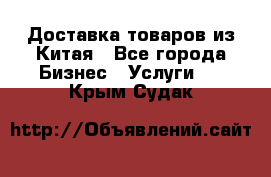 Доставка товаров из Китая - Все города Бизнес » Услуги   . Крым,Судак